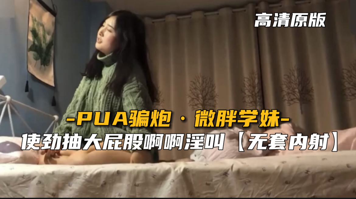 【最新泄密】PUA骗炮微胖学妹