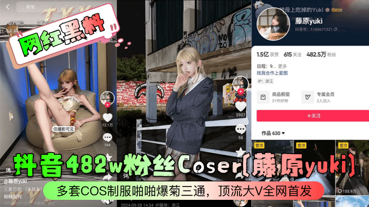【网红黑料】抖音482w粉丝Coser藤原yuki多套COS制服啪啪爆菊三通顶流大V全网首发