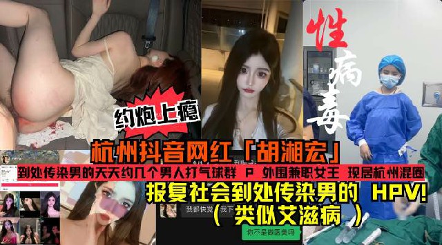 HPV梅毒携带者(类似艾滋病)报复社会渣男!杭州抖音网红「胡湘宏」约炮上瘾成天打气球群Р报复社会到处