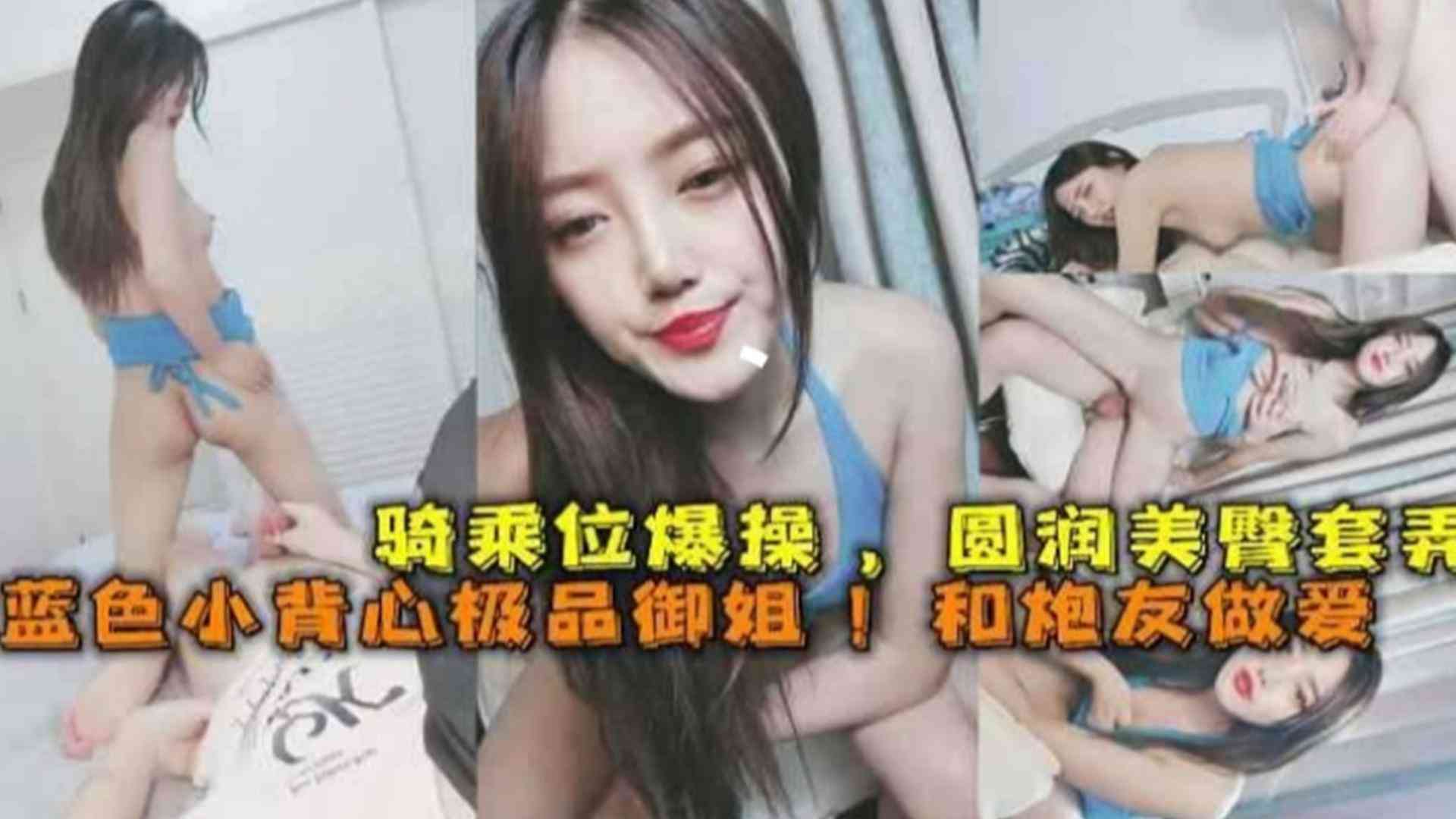 高颜值极品网红御姐和炮友做爱，主动上位骑乘口爆