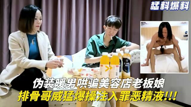 伪装暖男哄骗美容店老板娘，排骨哥威猛爆操注入罪恶精液！！！